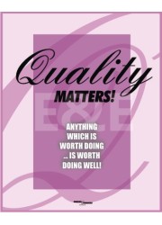 Quality Matters! Anything which is worth doing ...is worth doing well!